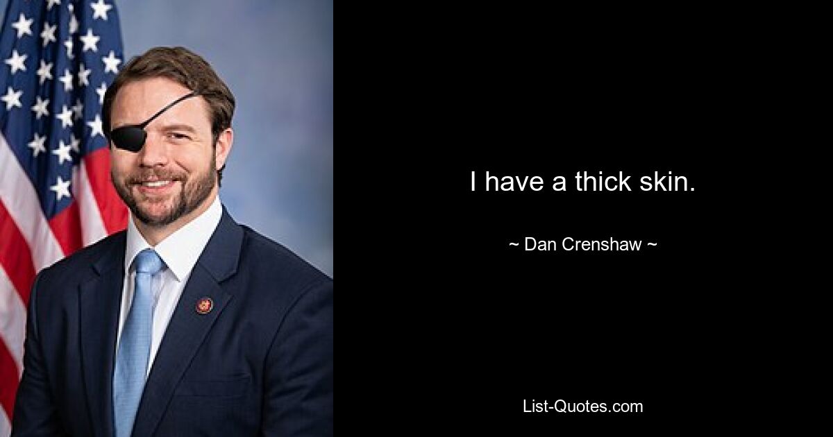 I have a thick skin. — © Dan Crenshaw