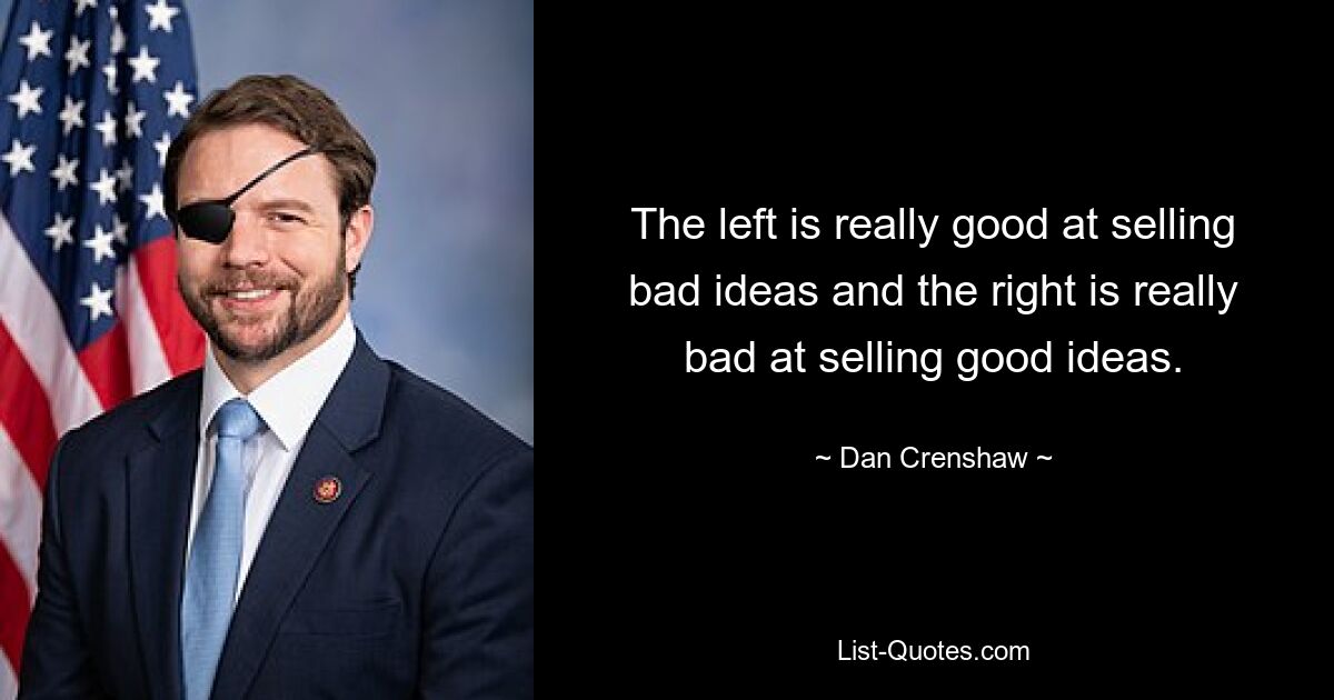 The left is really good at selling bad ideas and the right is really bad at selling good ideas. — © Dan Crenshaw