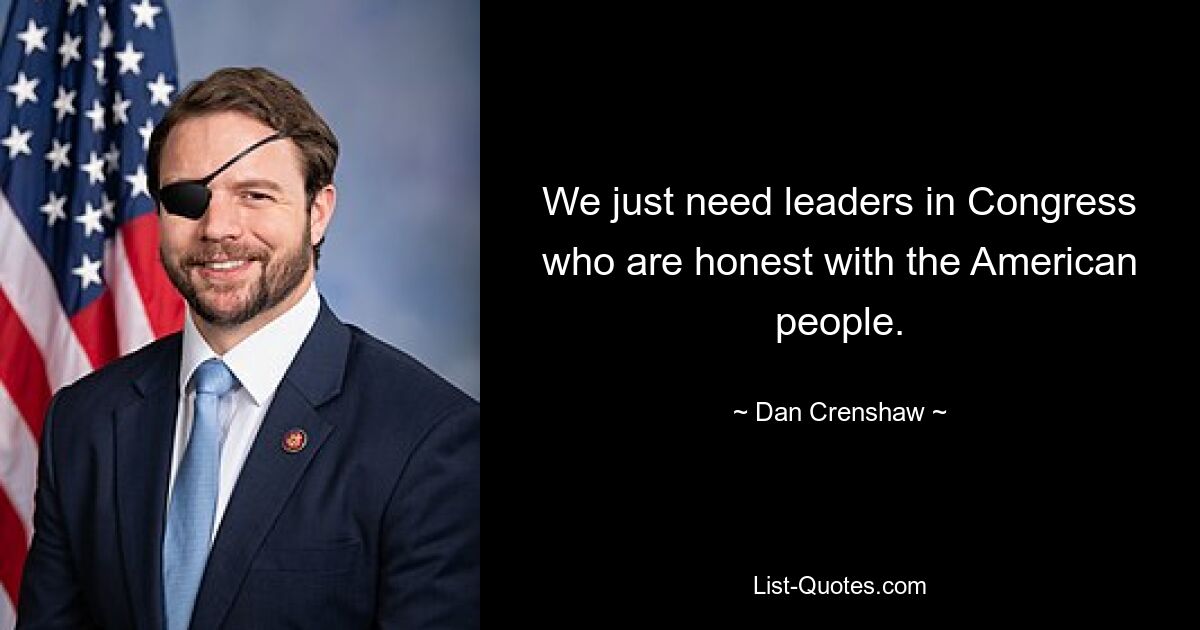 We just need leaders in Congress who are honest with the American people. — © Dan Crenshaw