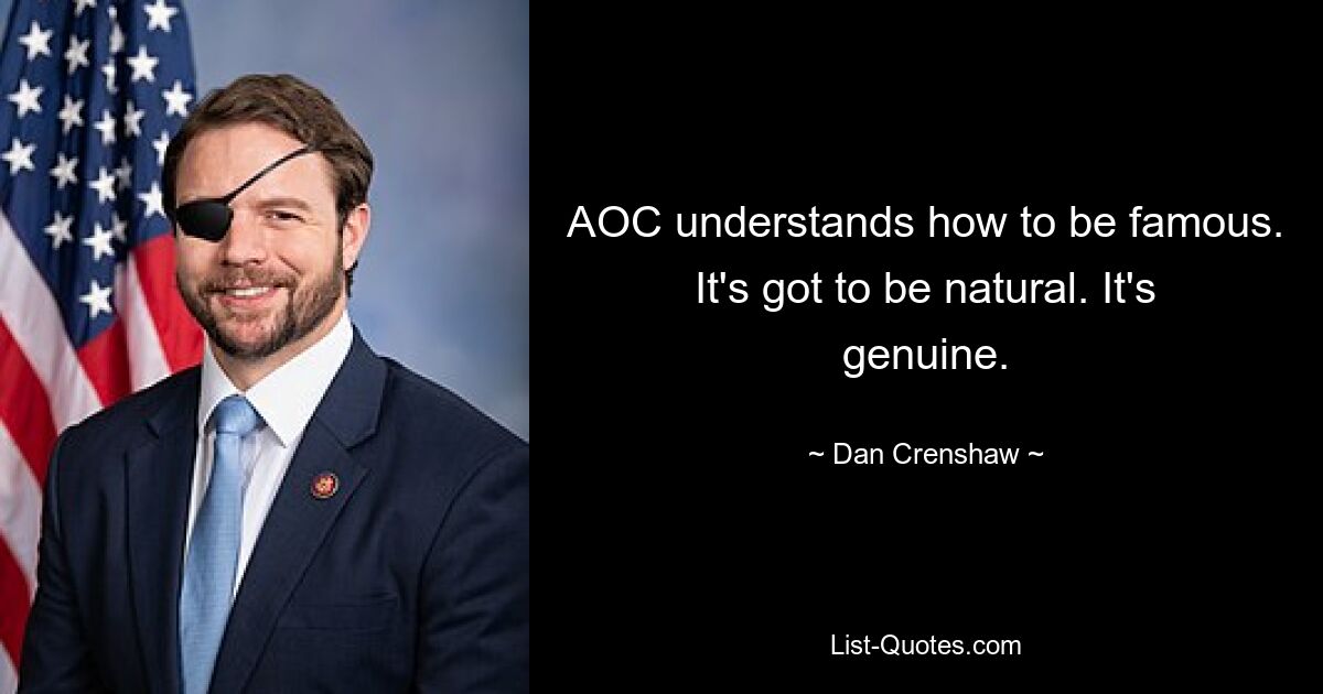 AOC understands how to be famous. It's got to be natural. It's genuine. — © Dan Crenshaw