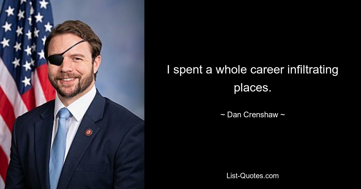 I spent a whole career infiltrating places. — © Dan Crenshaw