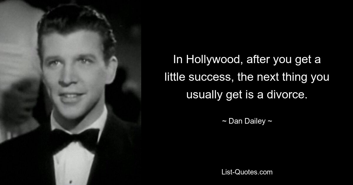 In Hollywood, after you get a little success, the next thing you usually get is a divorce. — © Dan Dailey