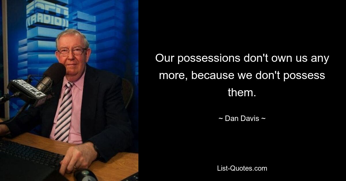 Our possessions don't own us any more, because we don't possess them. — © Dan Davis