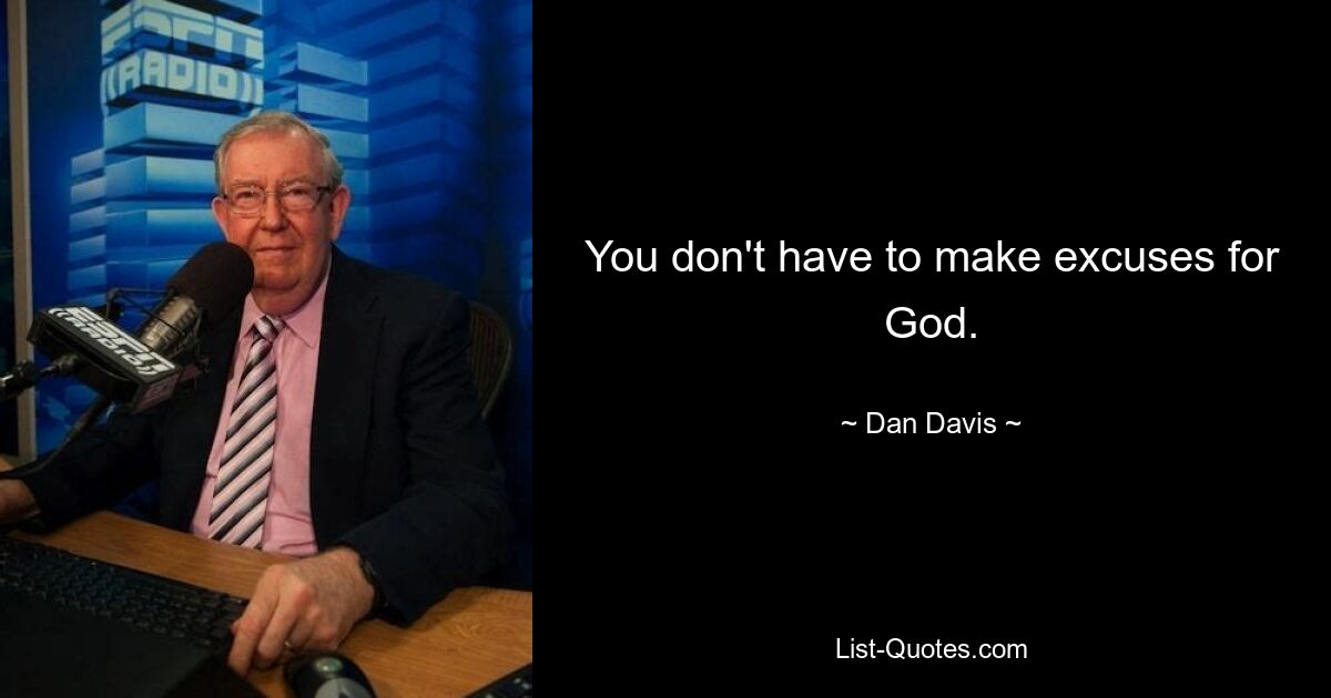 You don't have to make excuses for God. — © Dan Davis