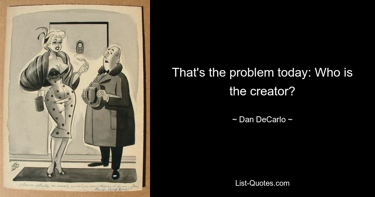 That's the problem today: Who is the creator? — © Dan DeCarlo