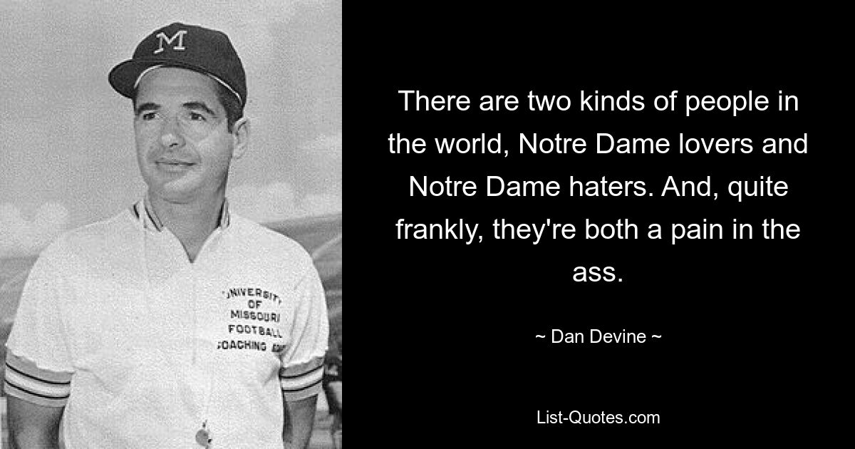 There are two kinds of people in the world, Notre Dame lovers and Notre Dame haters. And, quite frankly, they're both a pain in the ass. — © Dan Devine