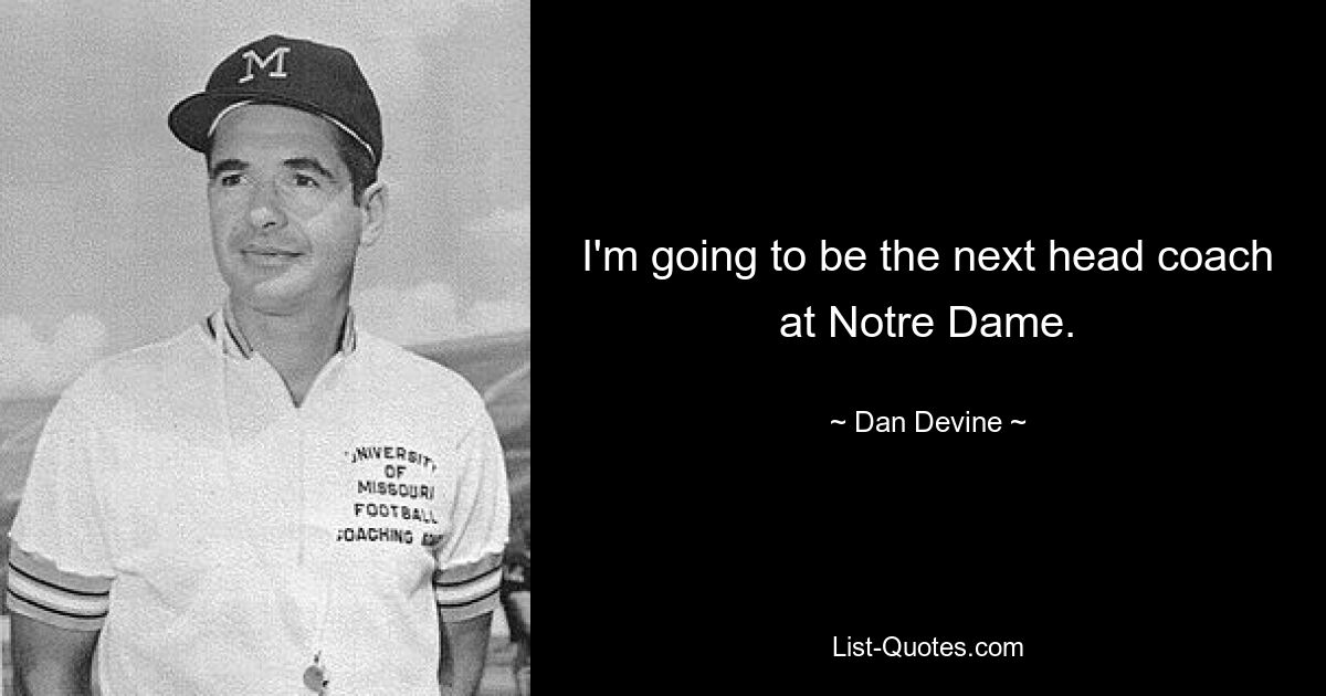 I'm going to be the next head coach at Notre Dame. — © Dan Devine