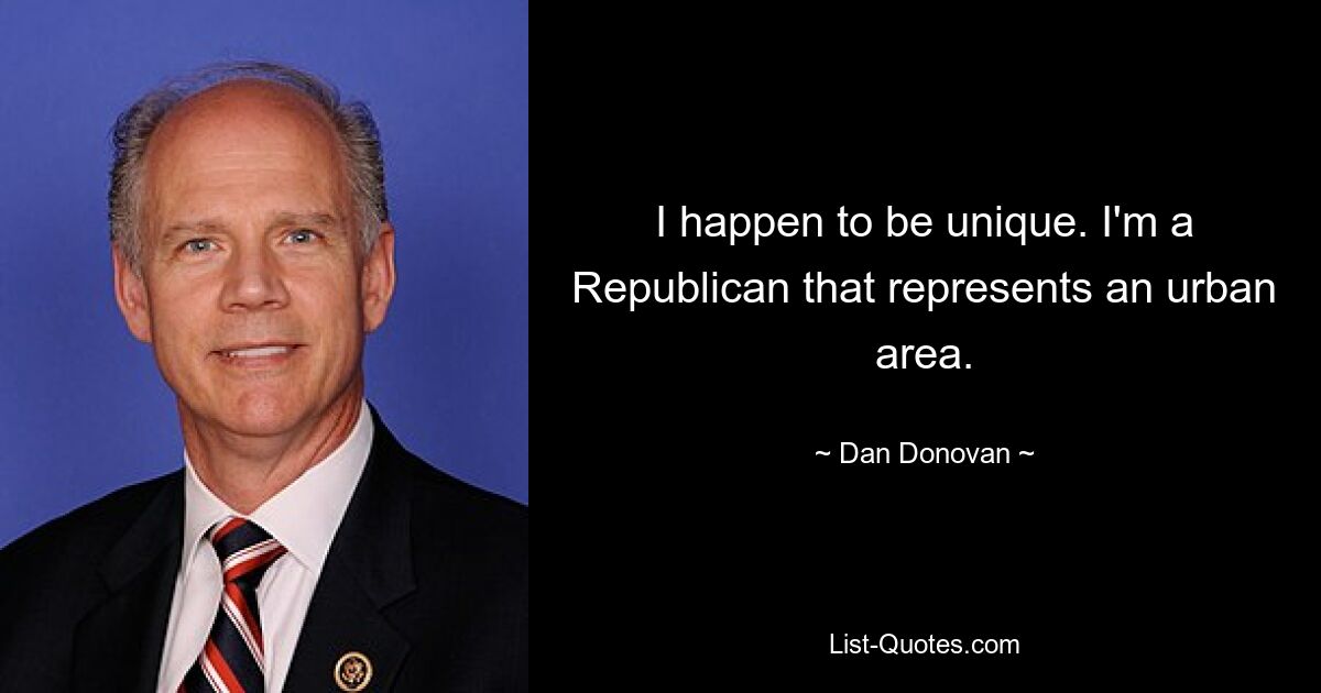 I happen to be unique. I'm a Republican that represents an urban area. — © Dan Donovan