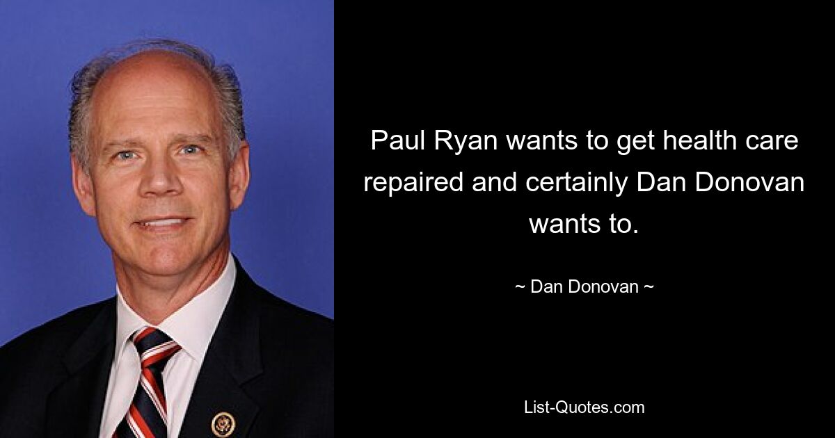 Paul Ryan wants to get health care repaired and certainly Dan Donovan wants to. — © Dan Donovan