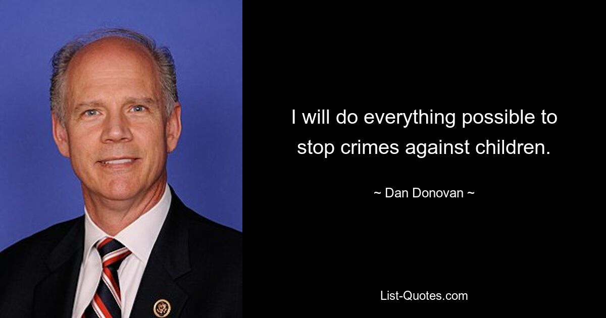 I will do everything possible to stop crimes against children. — © Dan Donovan