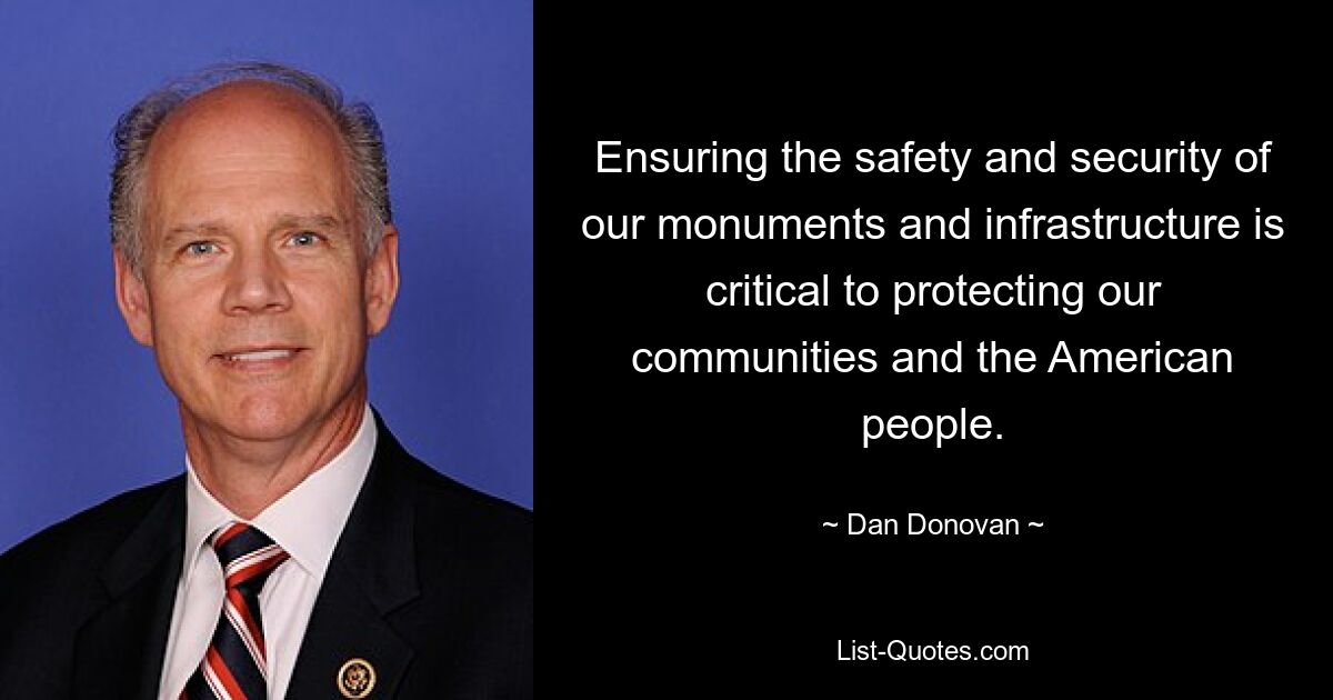 Ensuring the safety and security of our monuments and infrastructure is critical to protecting our communities and the American people. — © Dan Donovan