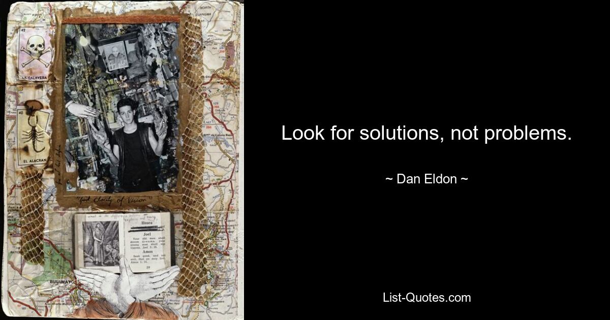 Look for solutions, not problems. — © Dan Eldon