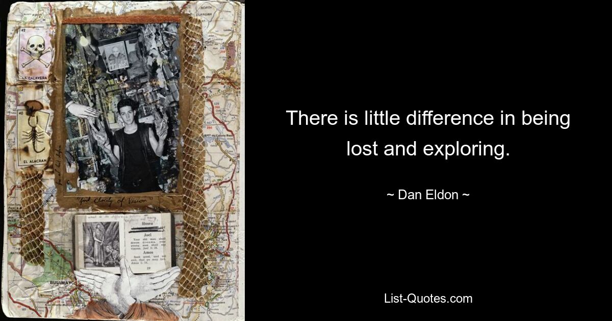 There is little difference in being lost and exploring. — © Dan Eldon