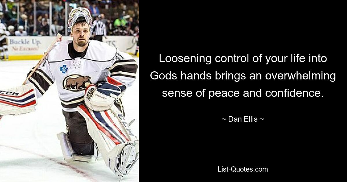 Loosening control of your life into Gods hands brings an overwhelming sense of peace and confidence. — © Dan Ellis