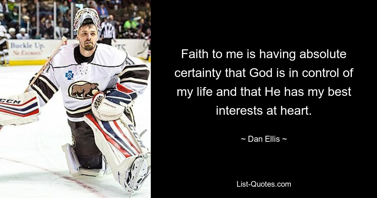 Faith to me is having absolute certainty that God is in control of my life and that He has my best interests at heart. — © Dan Ellis