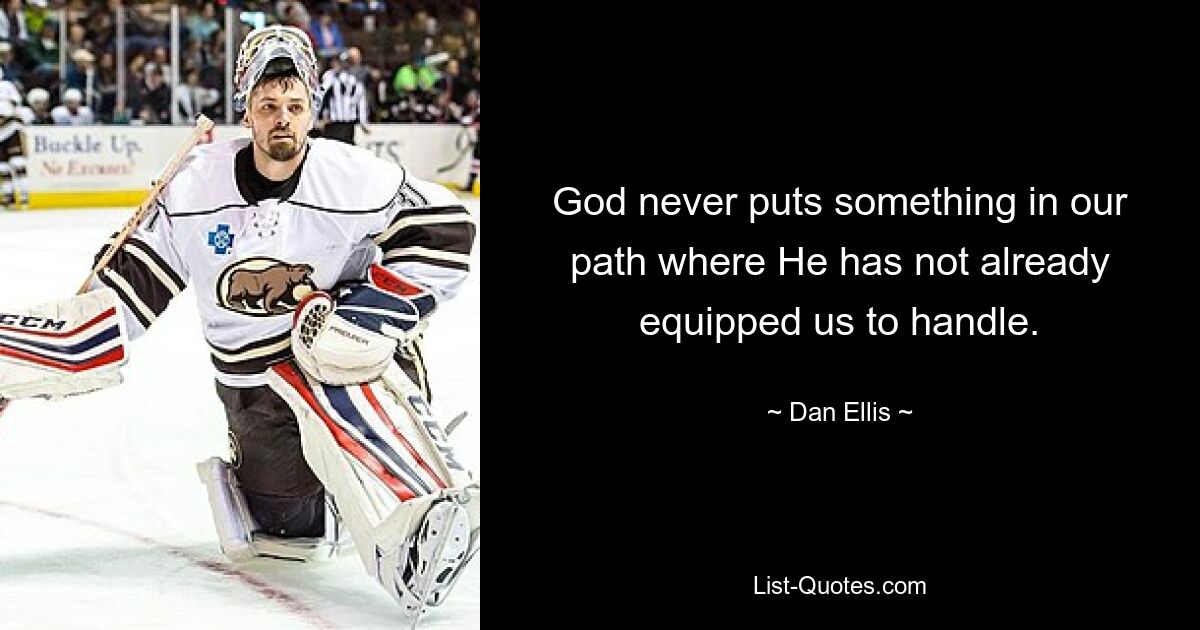 God never puts something in our path where He has not already equipped us to handle. — © Dan Ellis