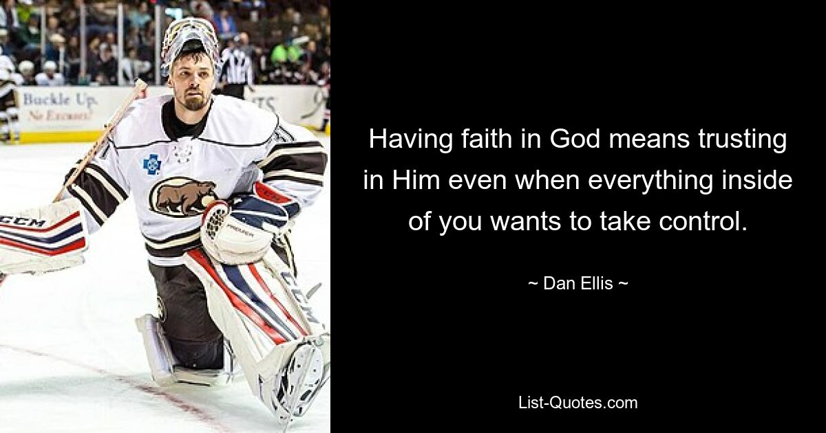 Having faith in God means trusting in Him even when everything inside of you wants to take control. — © Dan Ellis