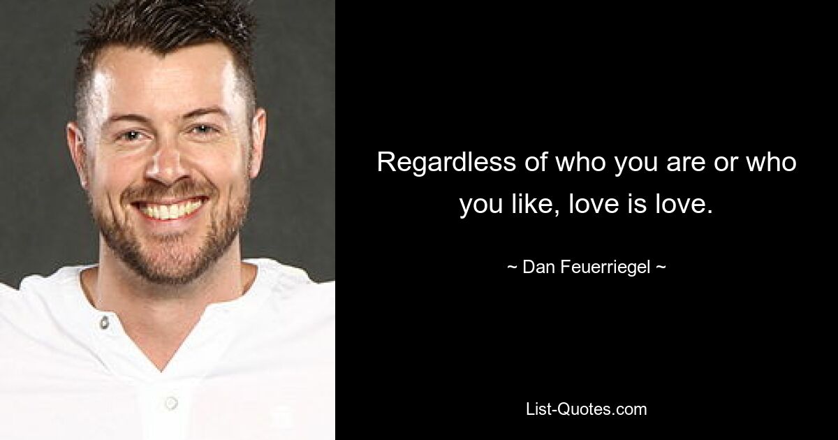 Regardless of who you are or who you like, love is love. — © Dan Feuerriegel