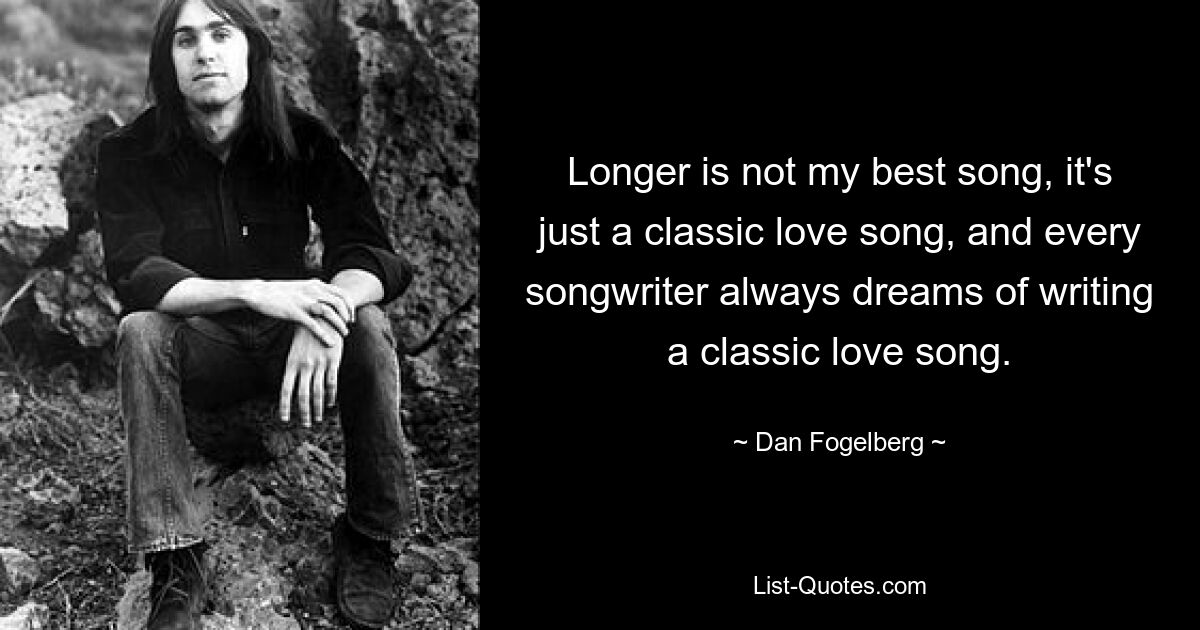 Longer ist nicht mein bestes Lied, es ist einfach ein klassisches Liebeslied, und jeder Songwriter träumt immer davon, ein klassisches Liebeslied zu schreiben. — © Dan Fogelberg