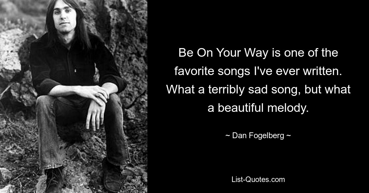 Be On Your Way is one of the favorite songs I've ever written. What a terribly sad song, but what a beautiful melody. — © Dan Fogelberg