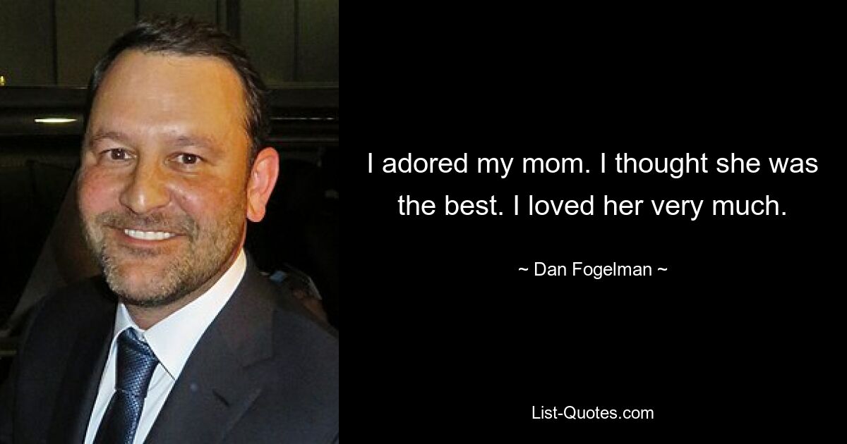 I adored my mom. I thought she was the best. I loved her very much. — © Dan Fogelman