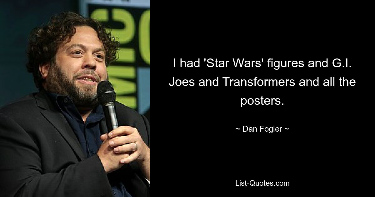 I had 'Star Wars' figures and G.I. Joes and Transformers and all the posters. — © Dan Fogler