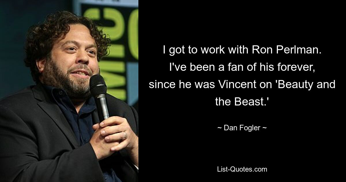 I got to work with Ron Perlman. I've been a fan of his forever, since he was Vincent on 'Beauty and the Beast.' — © Dan Fogler