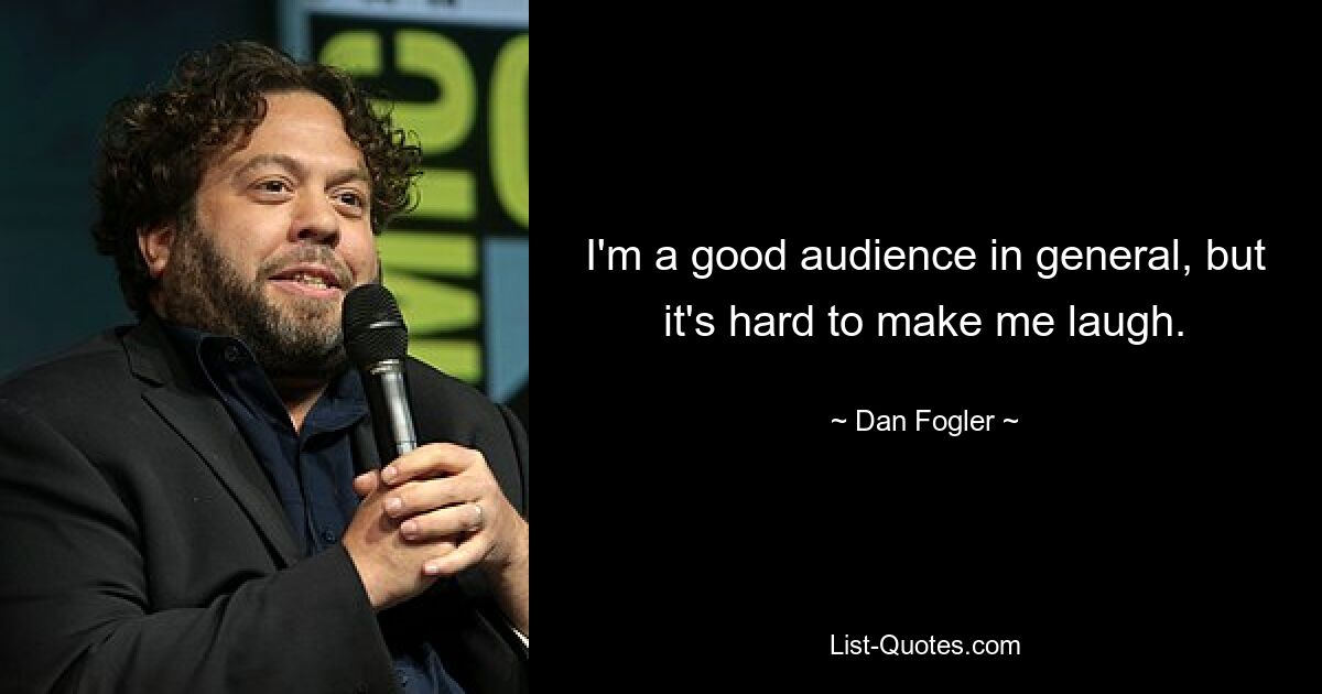 I'm a good audience in general, but it's hard to make me laugh. — © Dan Fogler