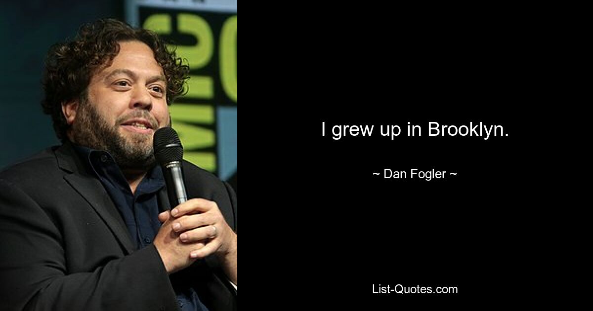 I grew up in Brooklyn. — © Dan Fogler