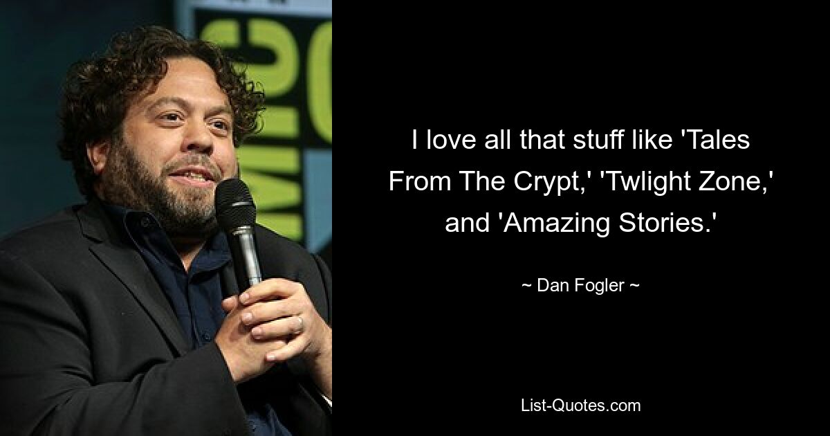 I love all that stuff like 'Tales From The Crypt,' 'Twlight Zone,' and 'Amazing Stories.' — © Dan Fogler