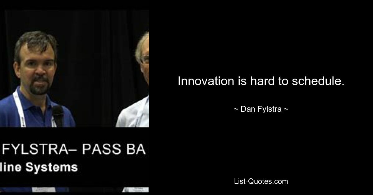 Innovation is hard to schedule. — © Dan Fylstra