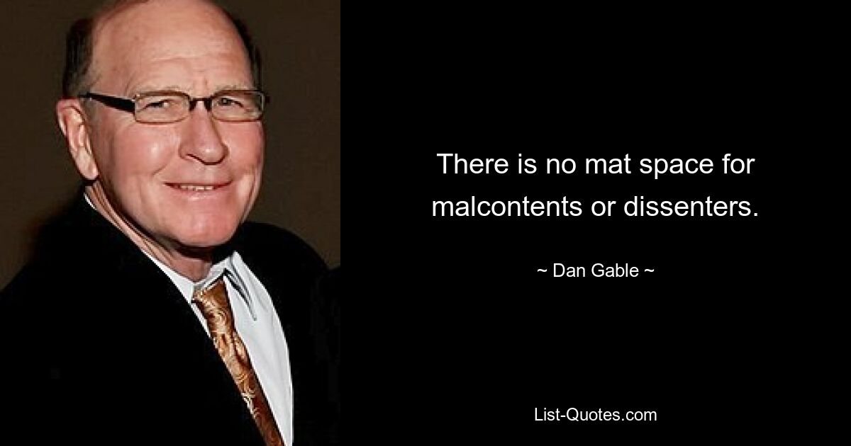 There is no mat space for malcontents or dissenters. — © Dan Gable