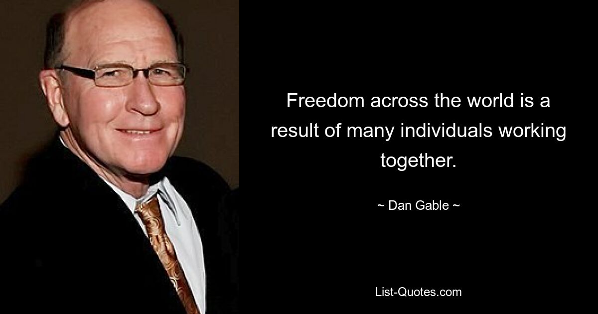 Freedom across the world is a result of many individuals working together. — © Dan Gable