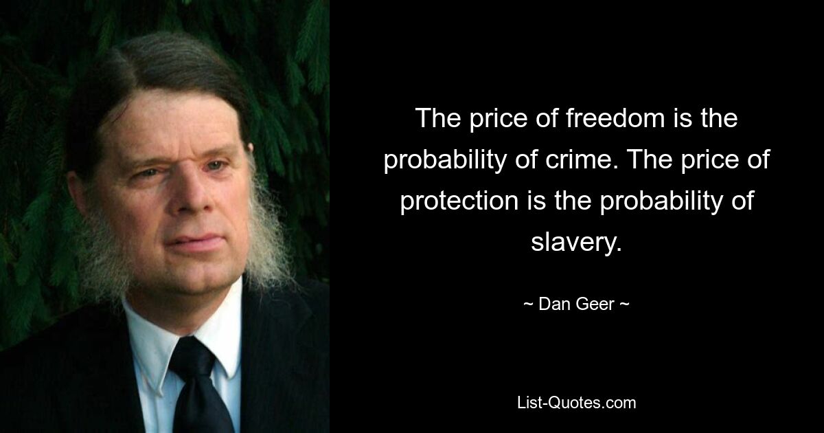 The price of freedom is the probability of crime. The price of protection is the probability of slavery. — © Dan Geer