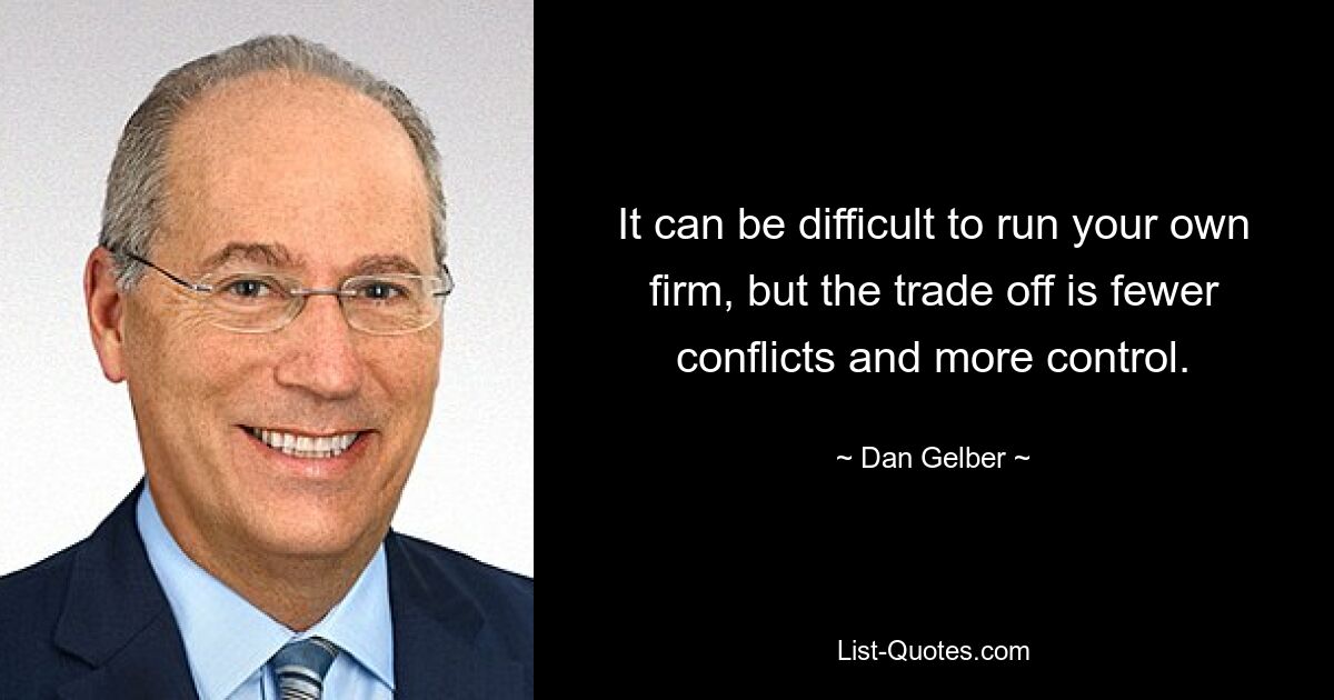 It can be difficult to run your own firm, but the trade off is fewer conflicts and more control. — © Dan Gelber