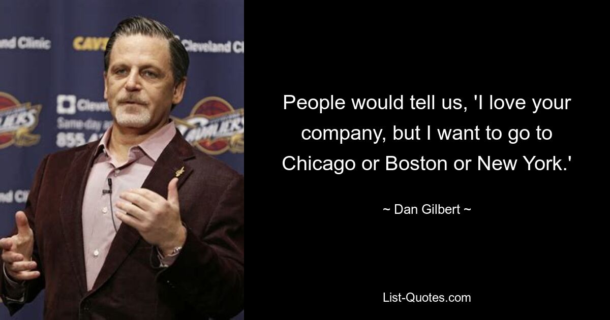 People would tell us, 'I love your company, but I want to go to Chicago or Boston or New York.' — © Dan Gilbert