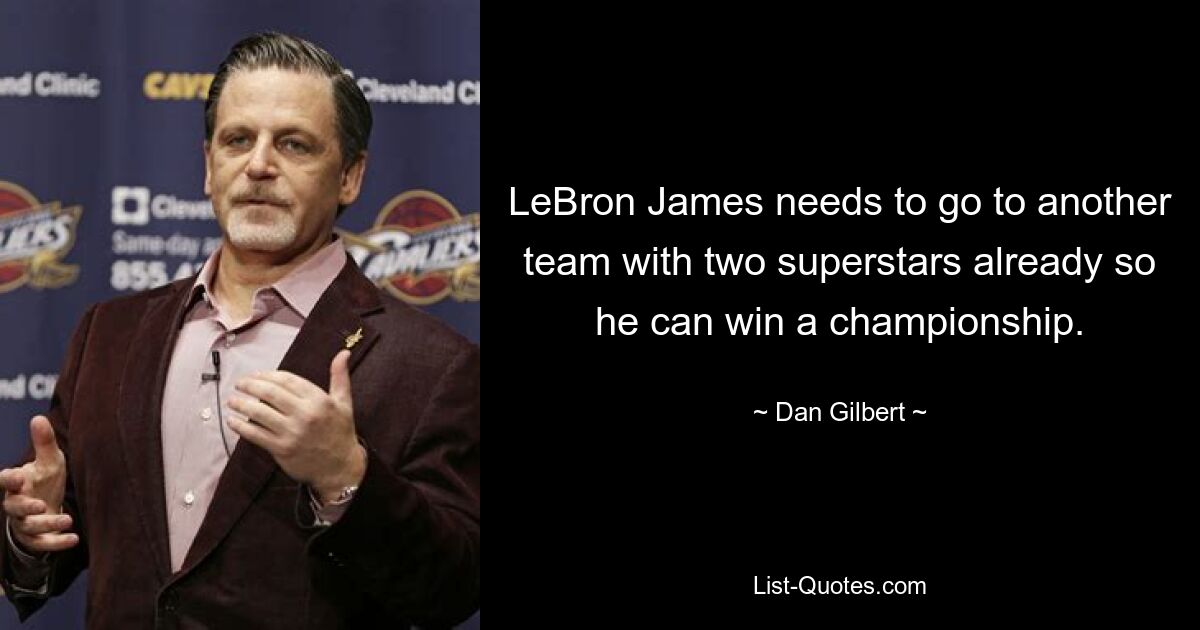 LeBron James needs to go to another team with two superstars already so he can win a championship. — © Dan Gilbert