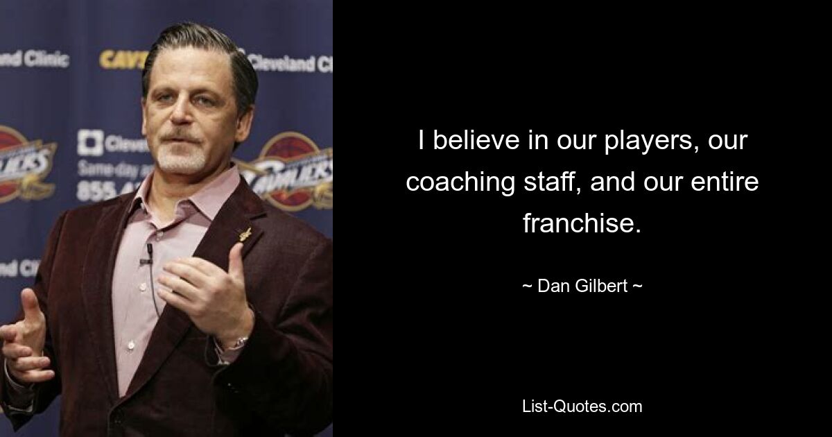 I believe in our players, our coaching staff, and our entire franchise. — © Dan Gilbert