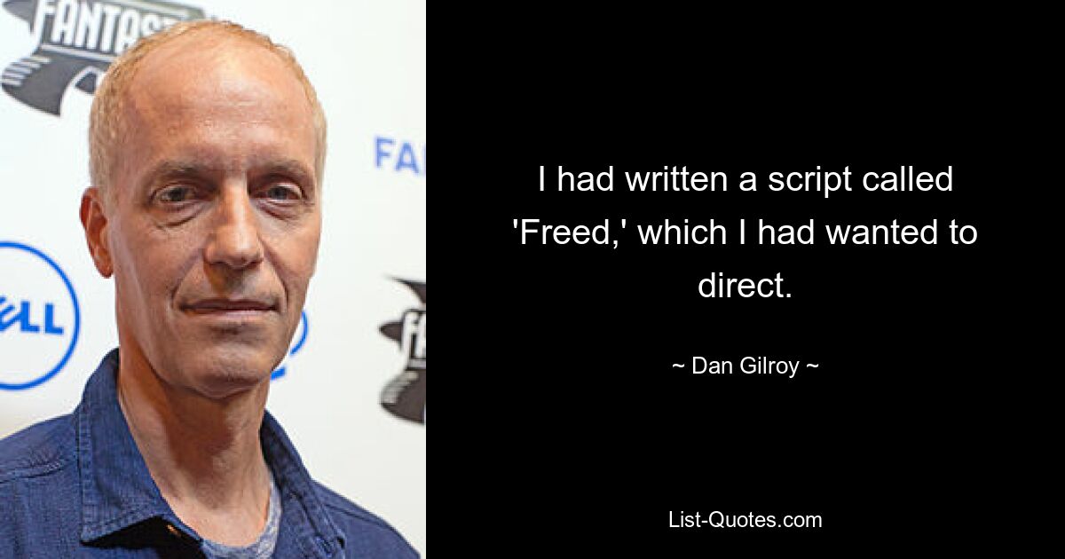 I had written a script called 'Freed,' which I had wanted to direct. — © Dan Gilroy