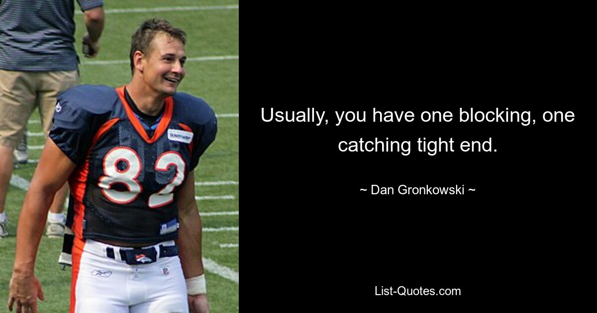 Usually, you have one blocking, one catching tight end. — © Dan Gronkowski