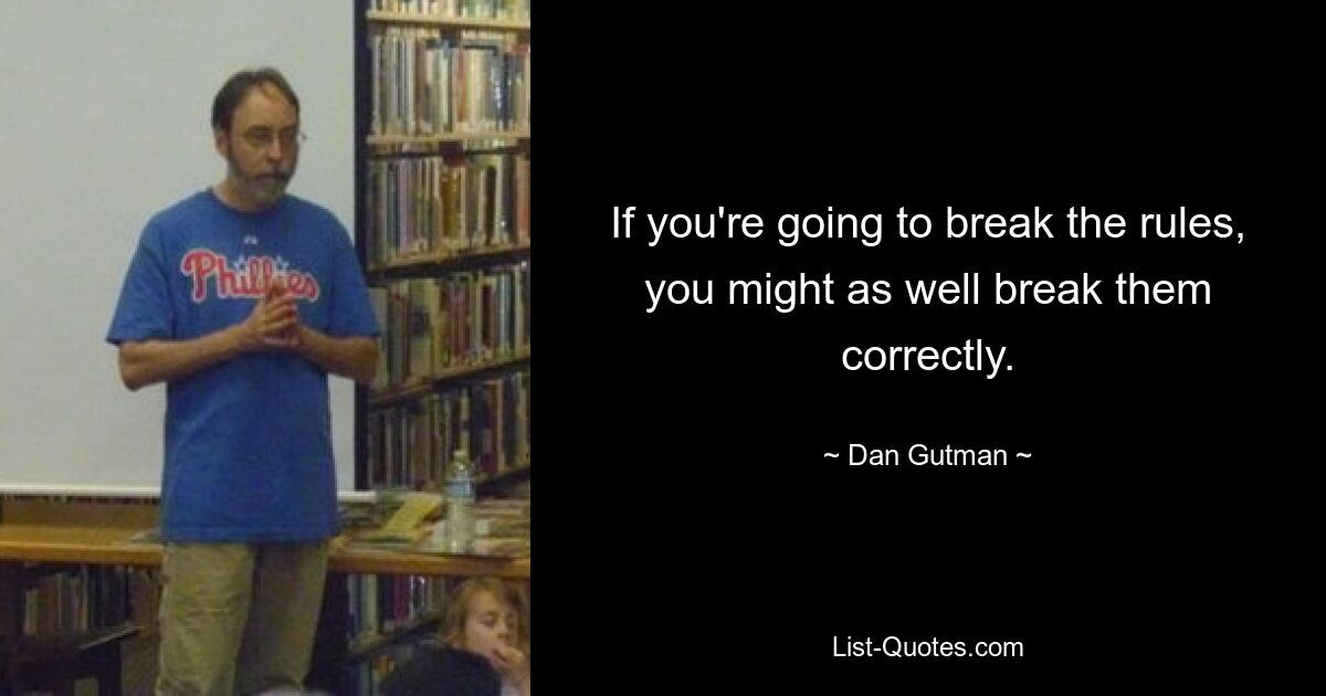 If you're going to break the rules, you might as well break them correctly. — © Dan Gutman