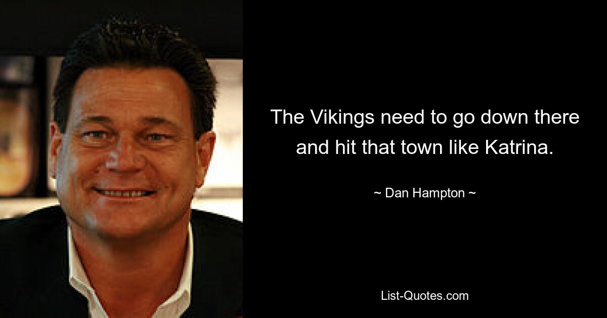 The Vikings need to go down there and hit that town like Katrina. — © Dan Hampton