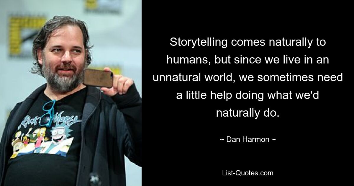 Storytelling comes naturally to humans, but since we live in an unnatural world, we sometimes need a little help doing what we'd naturally do. — © Dan Harmon