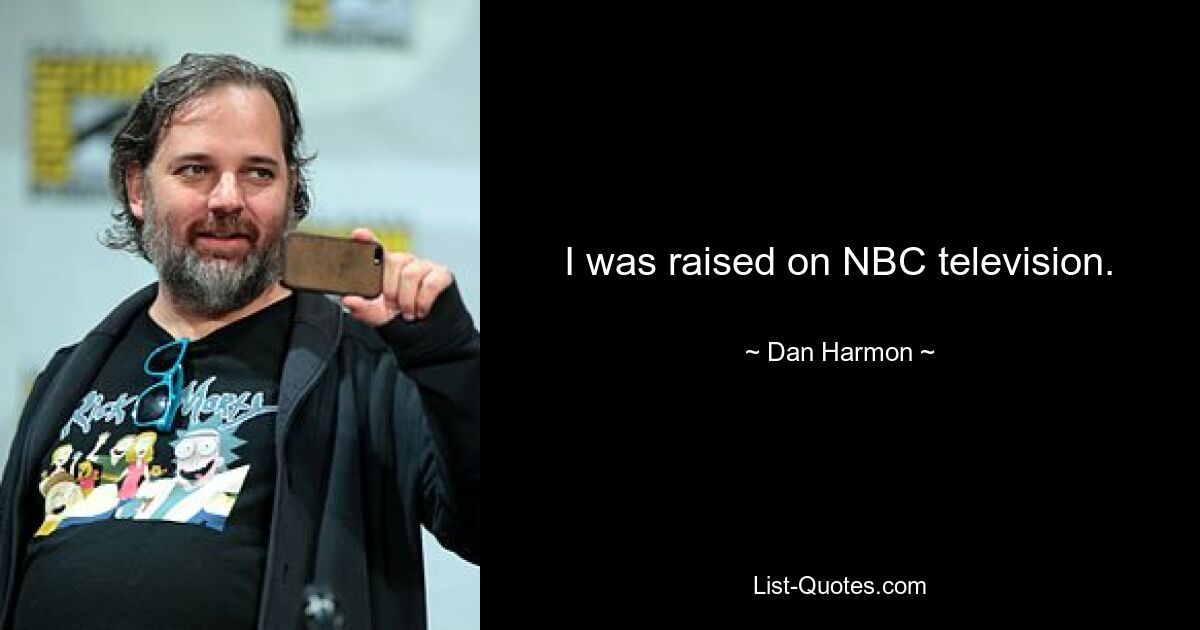 I was raised on NBC television. — © Dan Harmon