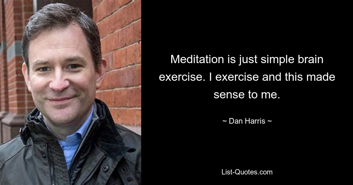 Meditation ist nur eine einfache Gehirnübung. Ich trainiere und das ergab für mich Sinn. — © Dan Harris