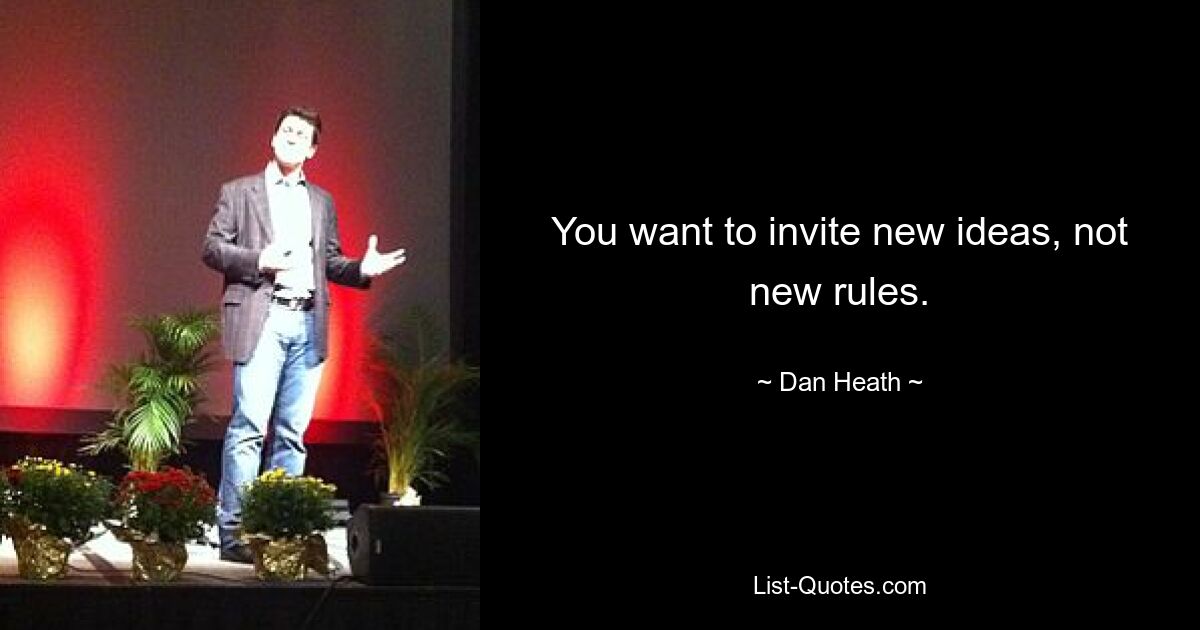 You want to invite new ideas, not new rules. — © Dan Heath