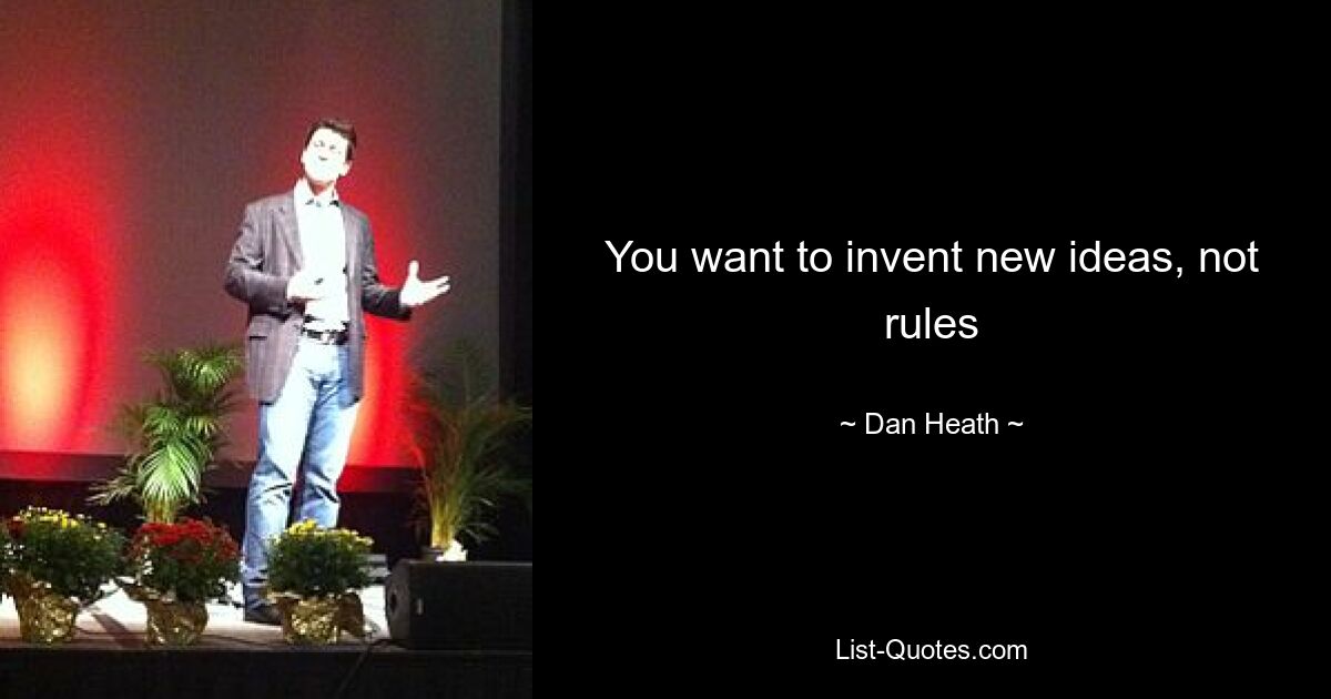 You want to invent new ideas, not rules — © Dan Heath