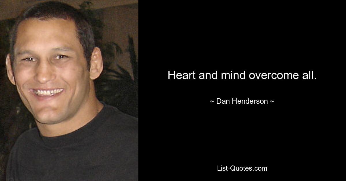 Heart and mind overcome all. — © Dan Henderson