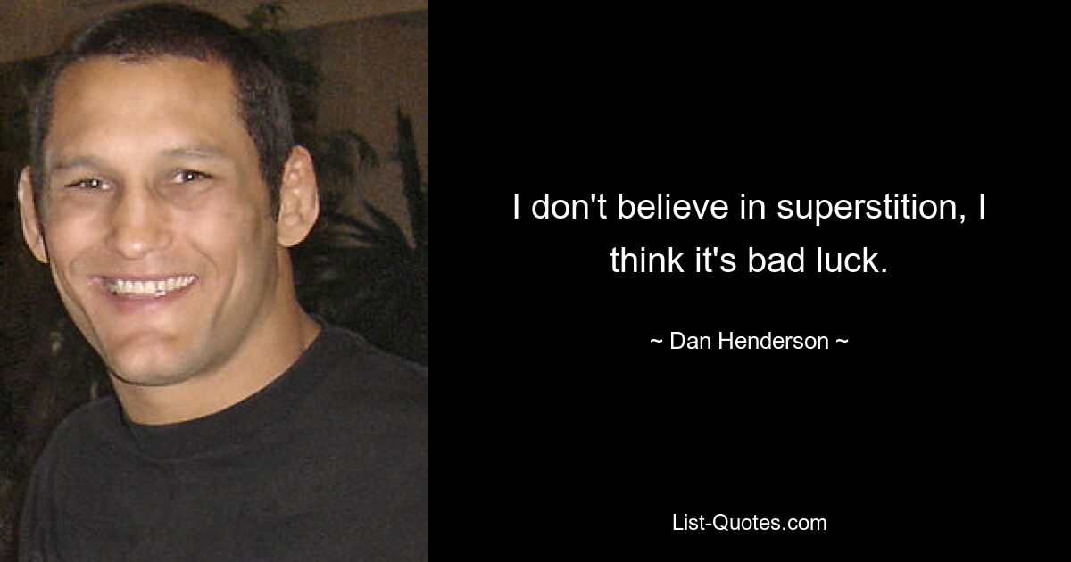 I don't believe in superstition, I think it's bad luck. — © Dan Henderson