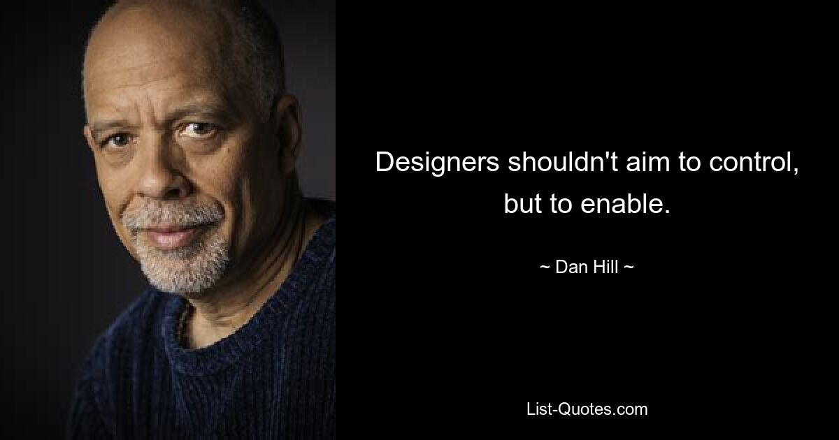 Designers shouldn't aim to control, but to enable. — © Dan Hill